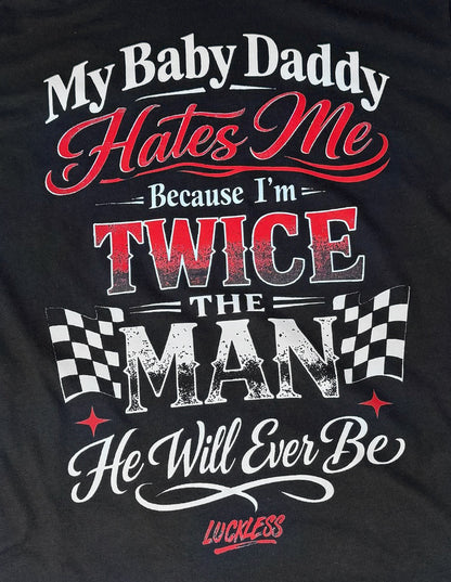 My Baby Daddy Hates Me Because I'm Twice The Man He'll Ever Be Tee